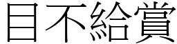 目不給賞 (宋體矢量字庫)