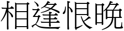 相逢恨晚 (宋體矢量字庫)