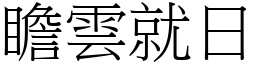 瞻雲就日 (宋體矢量字庫)