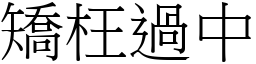 矯枉過中 (宋體矢量字庫)