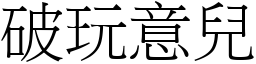 破玩意兒 (宋體矢量字庫)