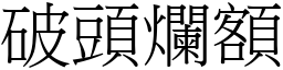 破頭爛額 (宋體矢量字庫)