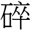 碎 (宋體矢量字庫)