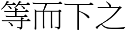 等而下之 (宋體矢量字庫)