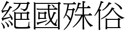 絕國殊俗 (宋體矢量字庫)