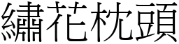 繡花枕頭 (宋體矢量字庫)