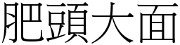 肥頭大面 (宋體矢量字庫)