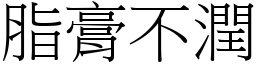 脂膏不潤 (宋體矢量字庫)