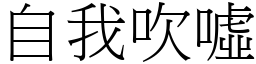 自我吹噓 (宋體矢量字庫)
