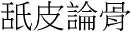 舐皮論骨 (宋體矢量字庫)