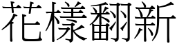 花樣翻新 (宋體矢量字庫)