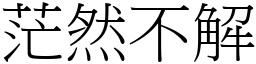 茫然不解 (宋體矢量字庫)