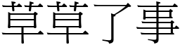 草草了事 (宋體矢量字庫)