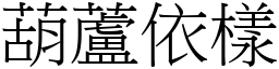 葫蘆依樣 (宋體矢量字庫)