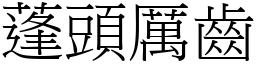 蓬頭厲齒 (宋體矢量字庫)