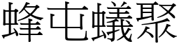 蜂屯蟻聚 (宋體矢量字庫)