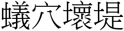 蟻穴壞堤 (宋體矢量字庫)