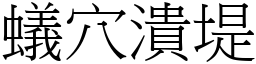 蟻穴潰堤 (宋體矢量字庫)