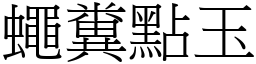 蠅糞點玉 (宋體矢量字庫)