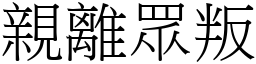 親離眾叛 (宋體矢量字庫)