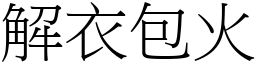 解衣包火 (宋體矢量字庫)