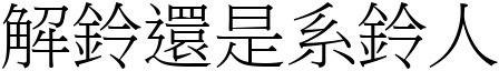 解鈴還是系鈴人 (宋體矢量字庫)