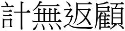 計無返顧 (宋體矢量字庫)