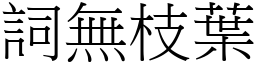 詞無枝葉 (宋體矢量字庫)