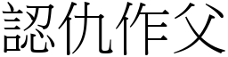 認仇作父 (宋體矢量字庫)