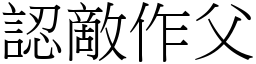 認敵作父 (宋體矢量字庫)