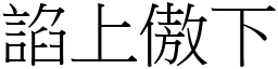 諂上傲下 (宋體矢量字庫)