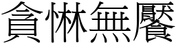 貪惏無饜 (宋體矢量字庫)