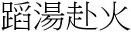 蹈湯赴火 (宋體矢量字庫)