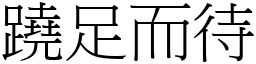 蹺足而待 (宋體矢量字庫)