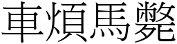 車煩馬斃 (宋體矢量字庫)