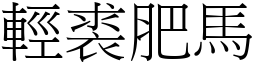 輕裘肥馬 (宋體矢量字庫)