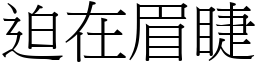 迫在眉睫 (宋體矢量字庫)