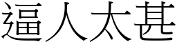 逼人太甚 (宋體矢量字庫)
