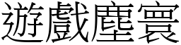 遊戲塵寰 (宋體矢量字庫)