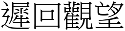 遲回觀望 (宋體矢量字庫)