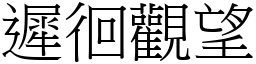 遲徊觀望 (宋體矢量字庫)