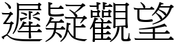 遲疑觀望 (宋體矢量字庫)