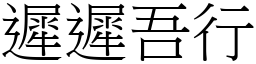 遲遲吾行 (宋體矢量字庫)
