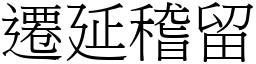 遷延稽留 (宋體矢量字庫)