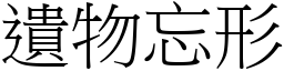 遺物忘形 (宋體矢量字庫)