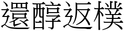 還醇返樸 (宋體矢量字庫)