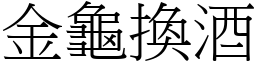 金龜換酒 (宋體矢量字庫)