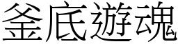 釜底遊魂 (宋體矢量字庫)