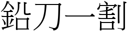 鉛刀一割 (宋體矢量字庫)