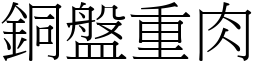 銅盤重肉 (宋體矢量字庫)